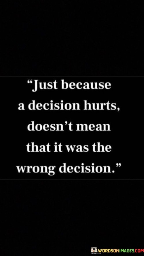 Just-Because-A-Decision-Hurts-Doesnt-Mean-Quotes.jpeg
