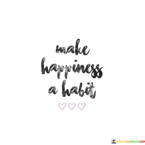 Make-Happiness-A-Habit-Quotes.jpeg