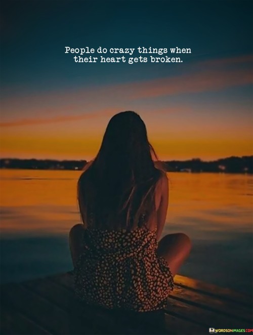 People-Do-Crazy-Things-When-Their-Heart-Gets-Broken-Quotes.jpeg