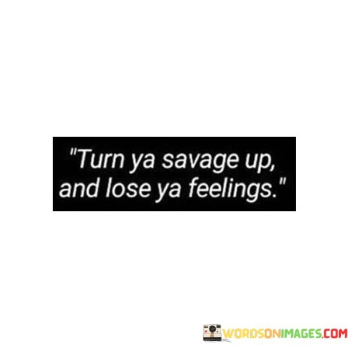 Turn-Ya-Savage-Up-And-Lose-Ya-Feelings-Quotes.jpeg