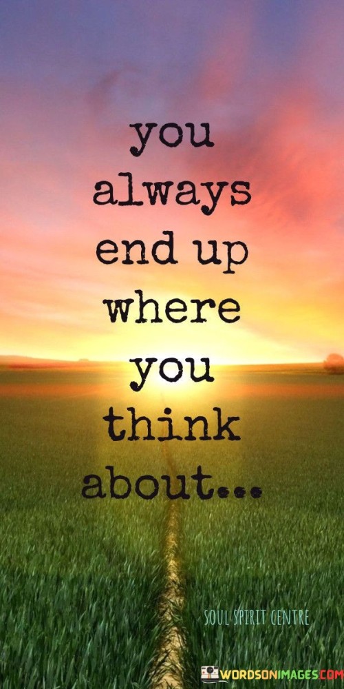 You-Always-End-Up-Where-You-Think-About-Quotes.jpeg