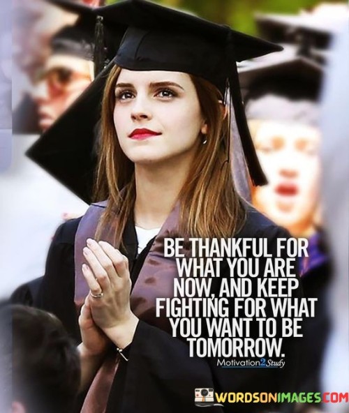 Be-Thankful-For-What-You-Are-Now-And-Keep-Quotes.jpeg