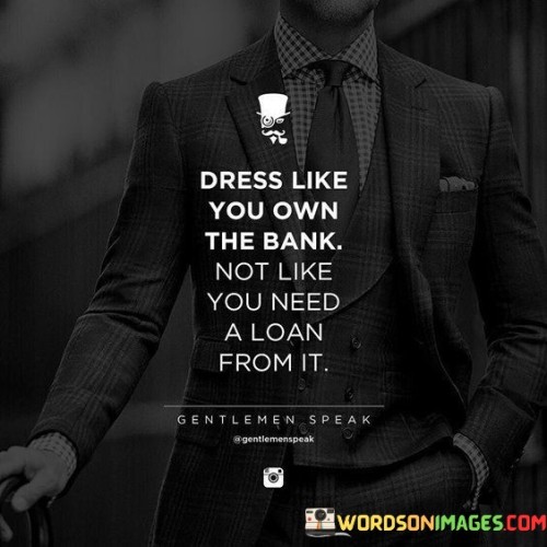 Dress-Like-You-Own-The-Bank-Not-Like-You-Quotes.jpeg