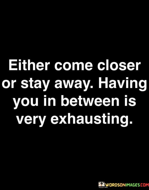 Either-Come-Closer-Or-Stay-Away-Having-You-Quotes.jpeg