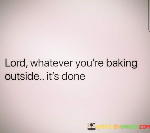 Lord-Whatever-Youre-Baking-Outside-Its-Done-Quotes.jpeg