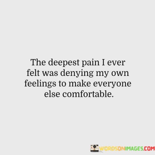 The-Deepest-Pain-Is-Ever-Felt-Was-Denying-My-Own-Feelings-To-Make-Everyone-Else-Comfortable-Quotes.jpeg