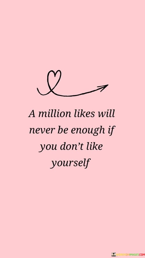 A-Million-Likes-Will-Never-Be-Enough-If-You-Dont-Like-Yourself-Quotes.jpeg