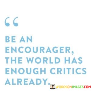 Be-An-Encourager-The-World-Has-Enough-Quotes.jpeg