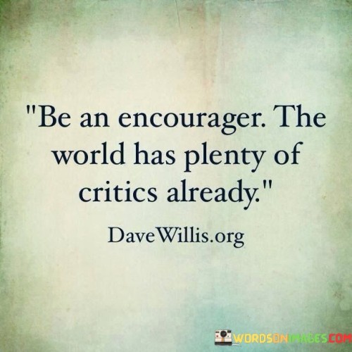 Be-An-Encourager-The-World-Has-Plenty-Of-Critics-Already-Quotes.jpeg