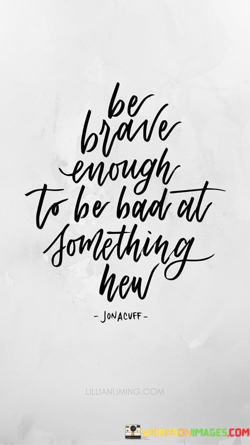 Be-Brave-Enough-To-Be-Bad-At-Something-Now-Quotes.jpeg