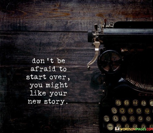 Dont-Be-Afraid-To-Start-Over-You-Might-Like-Your-New-Story-Quotes.jpeg
