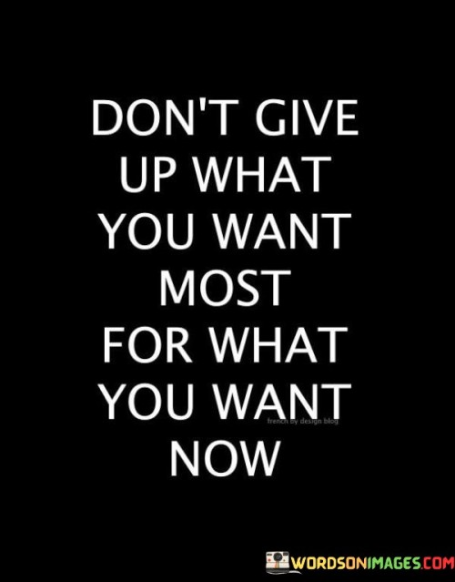 Dont-Give-Up-What-You-Want-Most-For-Want-You-Want-Now-Quotes.jpeg