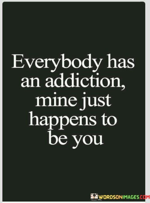 Everybody-Has-An-Addiction-Mine-Just-Happens-To-Be-You-Quotes.jpeg