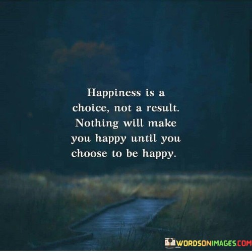 Happiness-Is-A-Choice-Not-A-Result-Nothing-Will-Make-Quotes.jpeg