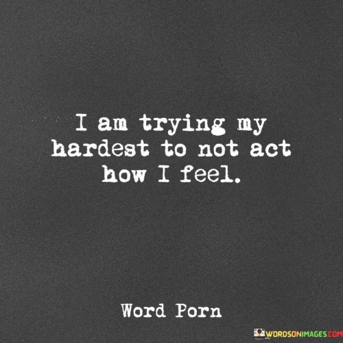 I-Am-Trying-My-Hardest-To-Not-Act-How-I-Feel-Quotes.jpeg