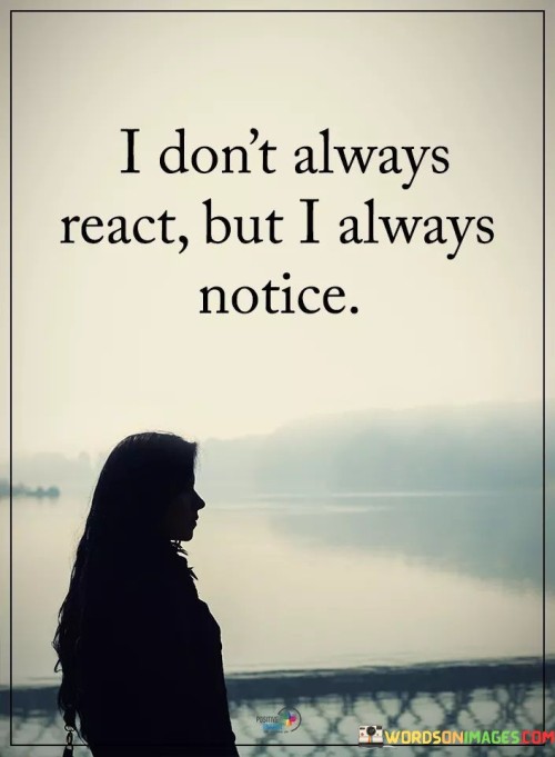 I-Dont-Alwaysreact-But-I-Always-Notice-Quotes.jpeg