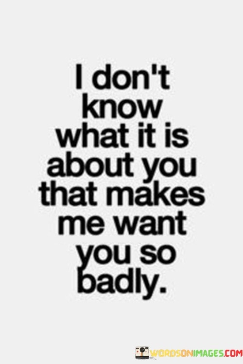 I-Dont-Know-What-It-Is-About-You-That-Makes-Me-Want-Quotes.jpeg