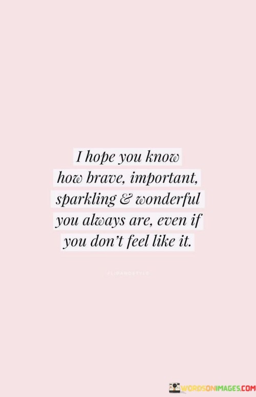 I-Hope-You-Know-How-Brave-Important-Sparkling-And-Wonderful-Quotes.jpeg