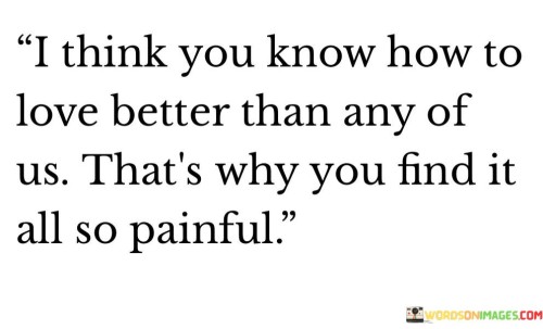 I-Think-You-Know-How-To-Love-Better-Than-Any-Of-Us-Quotes.jpeg