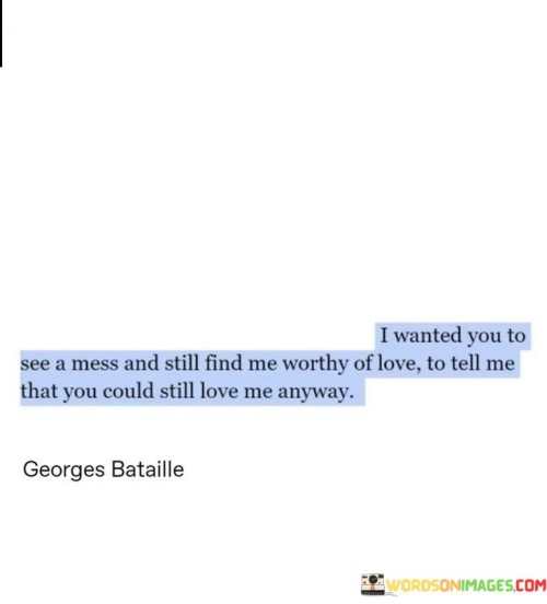I-Wanted-You-To-See-A-Mess-And-Still-Find-Me-Worthy-Of-Love-Quotes.jpeg