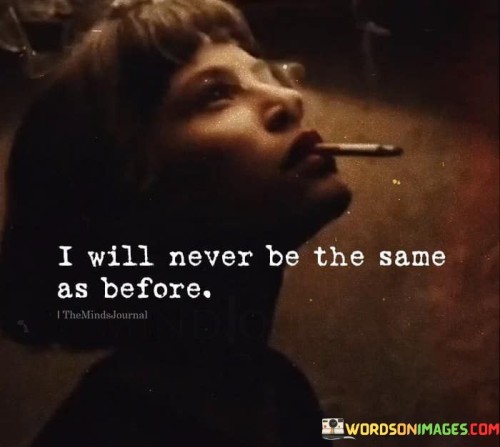 I-Will-Never-Be-The-Same-As-Before-Quotes.jpeg