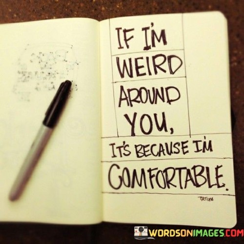 If-Im-Weird-Around-You-Its-Because-Im-Comfortable-Quotes.jpeg