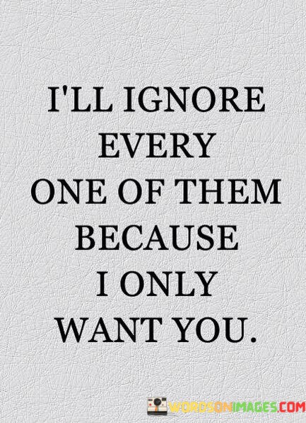 Ill-Ignore-Every-One-Of-Them-Because-I-Only-Want-You-Quotes.jpeg