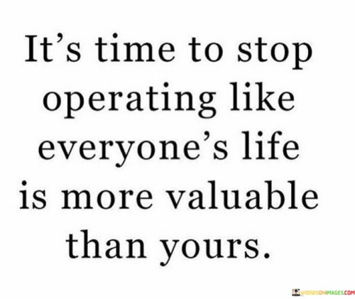 Its-Time-To-Stop-Operating-Like-Everyones-Life-Is-More-Quotes.jpeg