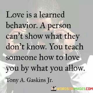 Love-Is-A-Learned-Behavior-A-Person-Cant-Show-What-Quotes.jpeg