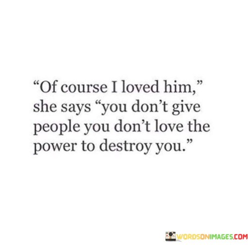 Of-Course-I-Loved-Him-She-Says-You-Dont-Give-People-Quotes.jpeg