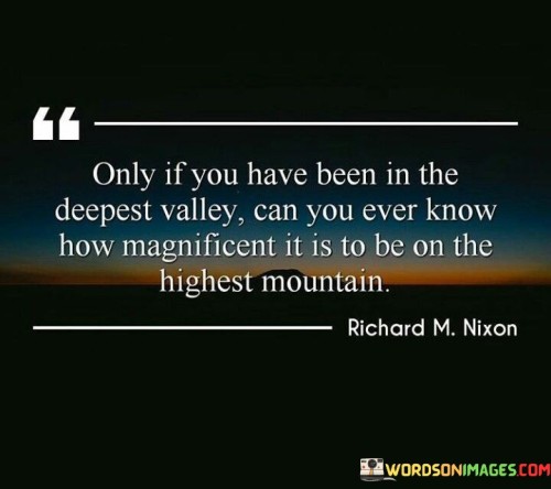 Only-If-You-Have-Been-In-The-Deepest-Valley-Can-You-Ever-Quotes.jpeg