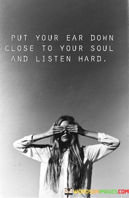 Put-Your-Ear-Down-Close-To-Your-Soul-And-Listen-Mard-Quotes.jpeg
