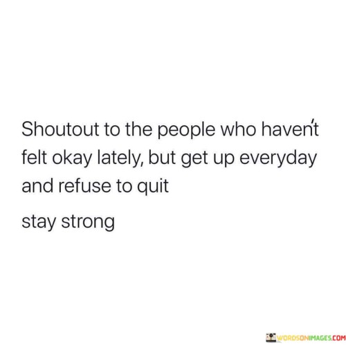 Shoutout-To-The-People-Who-Havent-Felt-Okay-Lately-But-Get-Up-Everyday-Quotes.jpeg