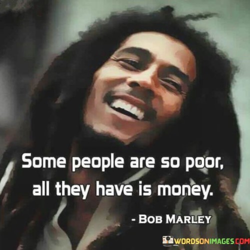 Some-People-Are-So-Poor-All-They-Have-Is-Money-Quotes.jpeg