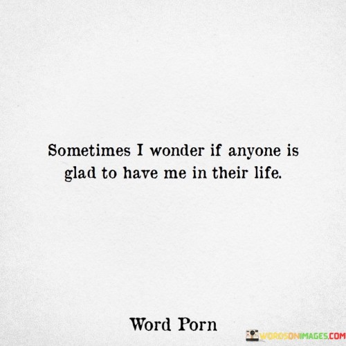 Sometimes-I-Wonder-If-Anyone-Is-Glad-To-Have-Me-In-Their-Quotes.jpeg