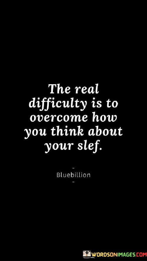 The-Real-Difficulty-Is-To-Overcome-How-You-Think-About-Your-Self-Quotes.jpeg