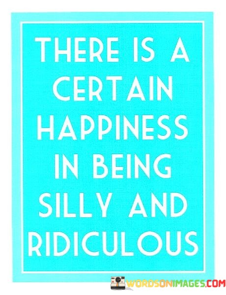 There-Is-A-Certain-Happiness-In-Being-Silly-And-Ridiculous-Quotes.jpeg