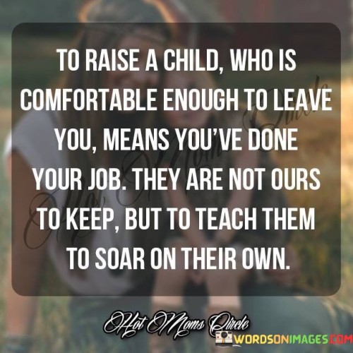 To-Raise-A-Child-Who-Is-Comfortable-Enough-To-Leave-You-Means-Quotes.jpeg