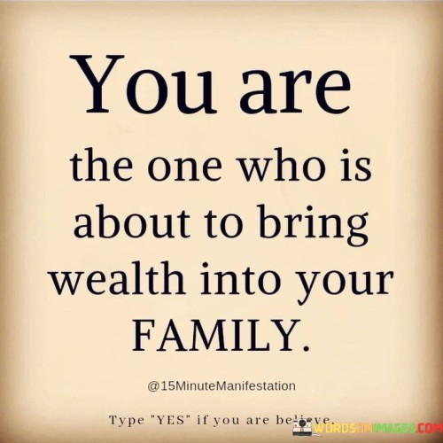 You-Are-The-One-Who-Is-About-To-Bring-Wealth-Into-Your-Family-Quotes.jpeg
