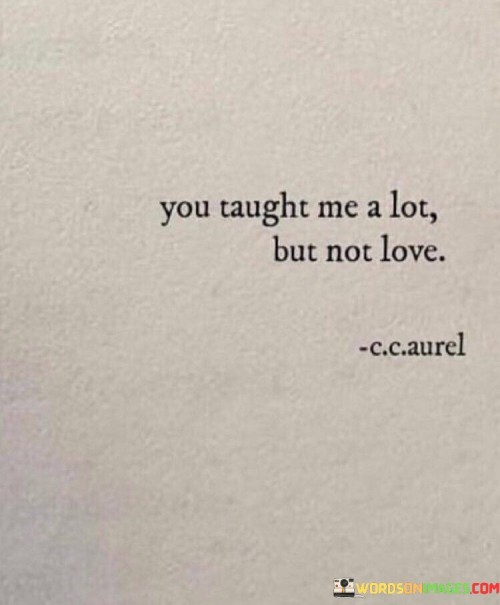 You-Taught-Me-A-Lot-But-Not-Love-Quotes.jpeg