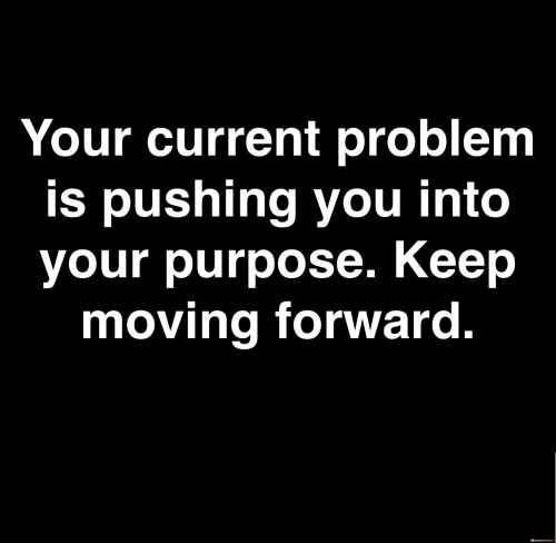 Your-Current-Problem-Is-Pushing-You-Into-Your-Purpose-Quotes.jpeg
