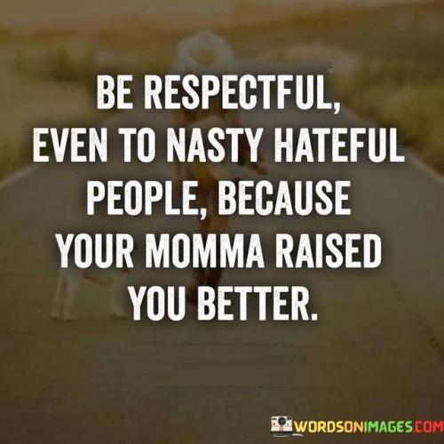Be-Respectful-Even-To-Nasty-Hateful-Quotes.jpeg