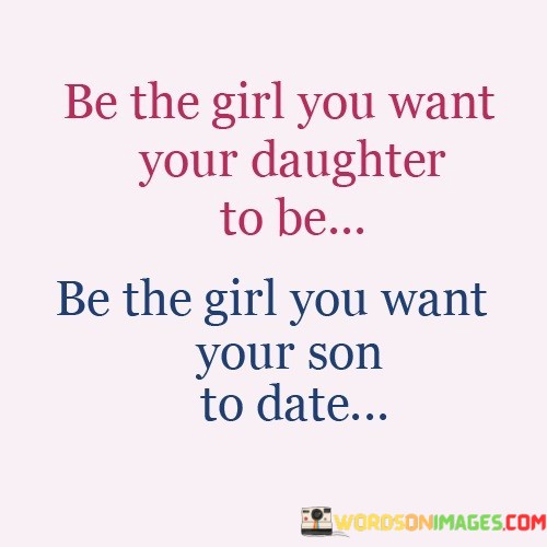 Be-The-Girl-You-Want-Your-Daughter-To-Be-Quotes.jpeg