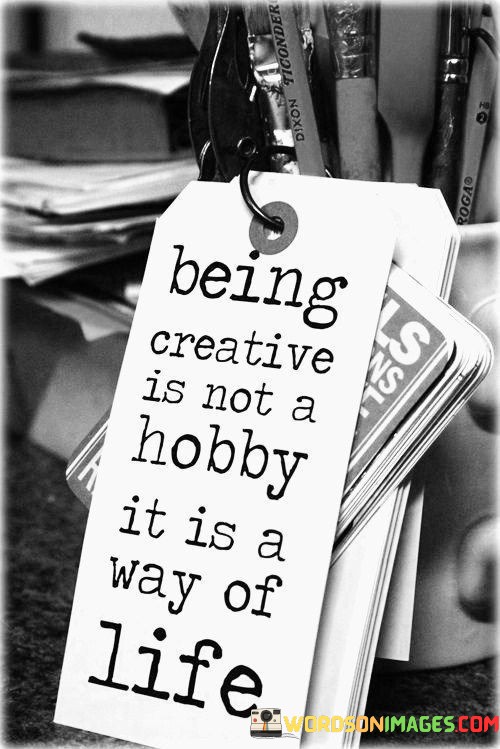 Being-Creative-Is-Not-A-Hobby-It-Is-A-Way-Of-Life-Quotes.jpeg