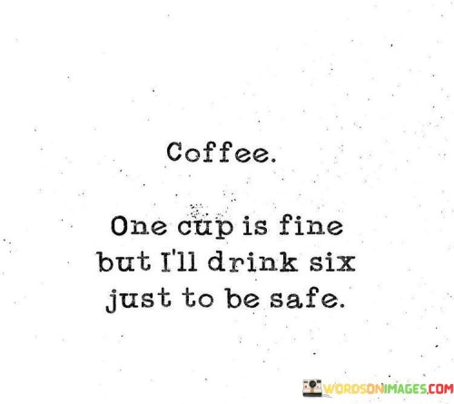 Coffee-One-Cup-Is-Fine-But-Ill-Drink-Six-Just-To-Be-Safe-Quotes.jpeg