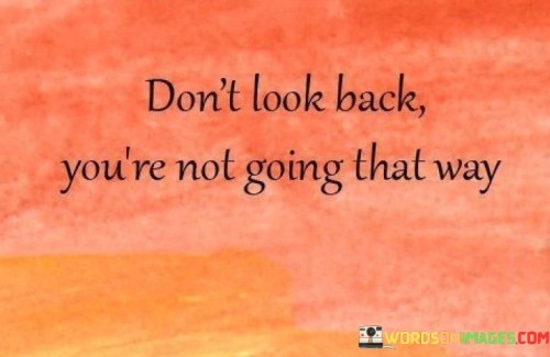 Dont-Look-Back-Youre-Not-Going-That-Way-Quotes.jpeg