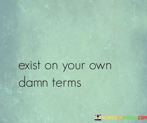 Exist-On-Your-Own-Damn-Terms-Quotes.jpeg
