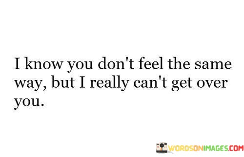 I-Know-You-Dont-Feel-The-Same-Way-But-Really-Cant-Get-Over-You-Quotes.jpeg