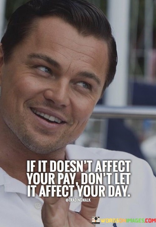 If-It-Doesnt-Affect-Your-Pay-Dont-Let-Quotes.jpeg