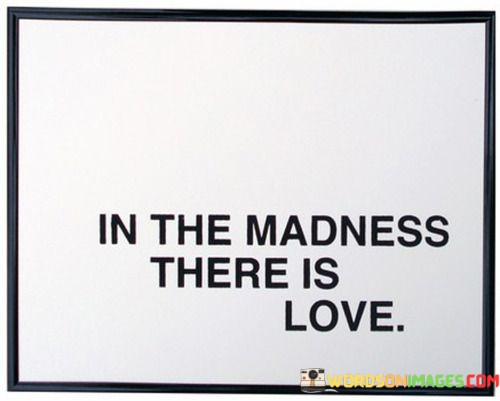In-The-Madness-There-Is-Love-Quotes.jpeg